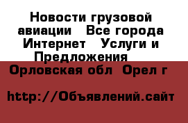 Новости грузовой авиации - Все города Интернет » Услуги и Предложения   . Орловская обл.,Орел г.